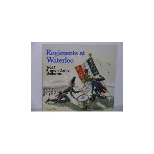 Regiments At Waterloo. Volume 1 French Army Uniforms