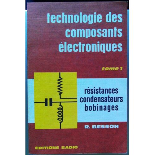 Technologie Des Composants Electroniques Resistances Condensateurs Bobinages - Tome 1