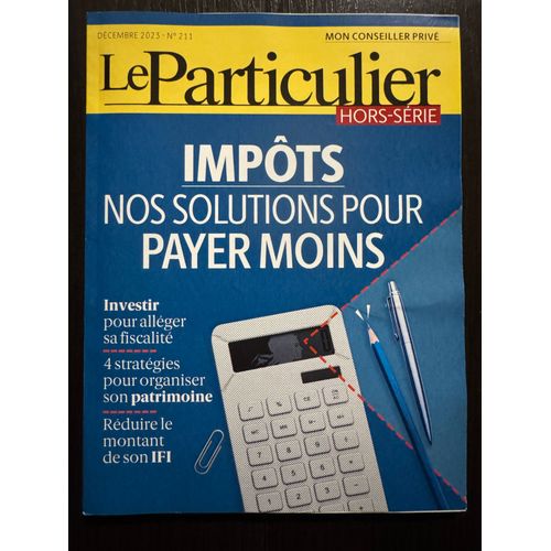 Le Particulier Hors-Série Décembre 2023 N° 211 - Impôts : Nos Solutions Pour Payer Moins