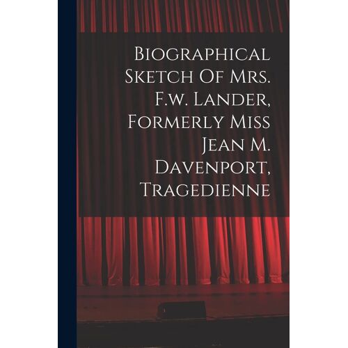 Biographical Sketch Of Mrs. F.W. Lander, Formerly Miss Jean M. Davenport, Tragedienne