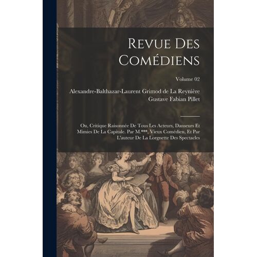 Revue Des Comédiens; Ou, Critique Raisonnée De Tous Les Acteurs, Danseurs Et Mimies De La Capitale. Par M.***, Vieux Comédien, Et Par L'auteur De La L
