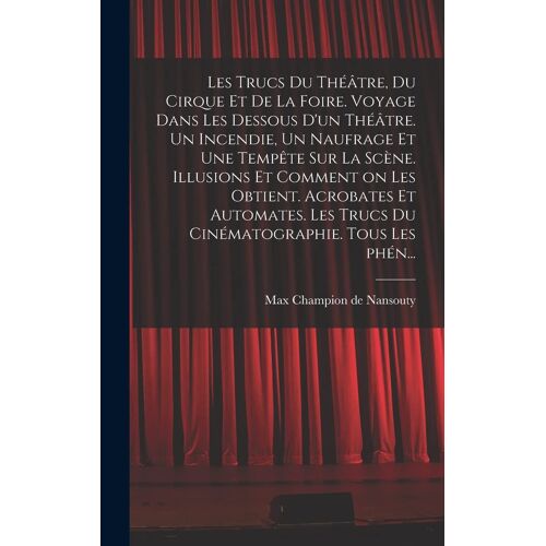 Les Trucs Du Théâtre, Du Cirque Et De La Foire. Voyage Dans Les Dessous D'un Théâtre. Un Incendie, Un Naufrage Et Une Tempête Sur La Scène. Illusions