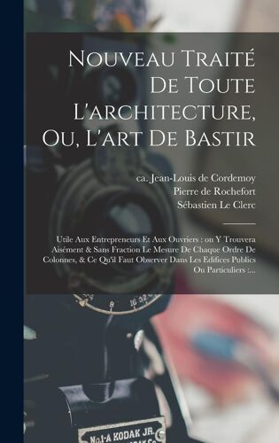 Nouveau Traité De Toute L'architecture, Ou, L'art De Bastir: Utile Aux Entrepreneurs Et Aux Ouvriers: On Y Trouvera Aisément & Sans Fraction Le Mesure