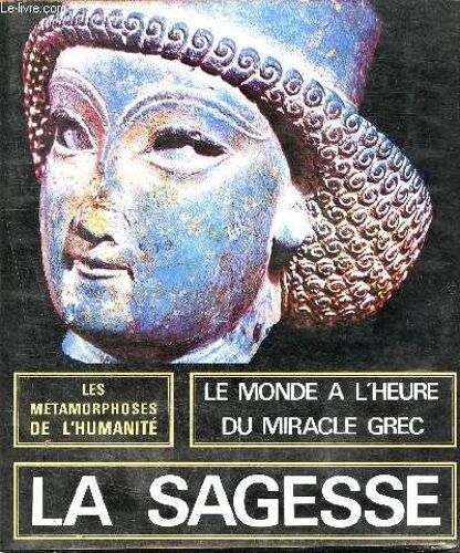 Les Métamorphoses De L Humanité - 600/100 Av. J.-C., La Sagesse, Le Monde À L Heure Du Miracle Grec, Un Art De L Homme
