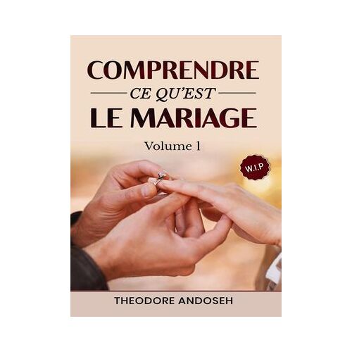 Comprendre Ce Qu'est Le Mariage (Volume 1)