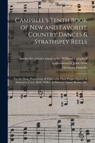 Campbell's Tenth Book Of New And Favorite Country Dances & Strathspey Reels: For The Harp, Piano-Forte & Violin With Their Proper Figures, As Danced A
