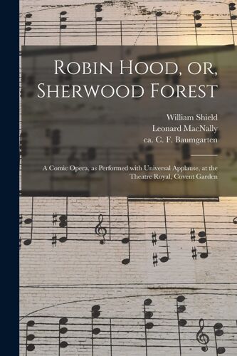 Robin Hood, Or, Sherwood Forest: A Comic Opera, As Performed With Universal Applause, At The Theatre Royal, Covent Garden