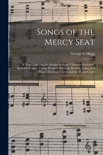 Songs Of The Mercy Seat: A New Collection For Sunday-Schools, Christian Endeavor, Epworth League, Young People's Meetings, Revival, Camp And Pr