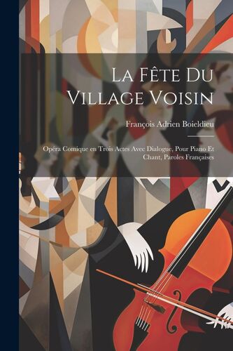 La Fête Du Village Voisin: Opéra Comique En Trois Actes Avec Dialogue, Pour Piano Et Chant, Paroles Françaises