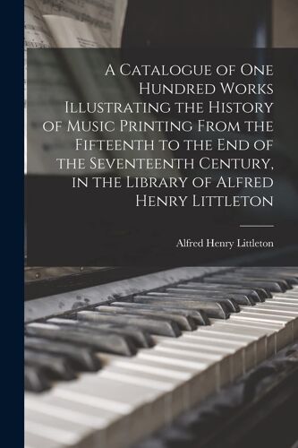 A Catalogue Of One Hundred Works Illustrating The History Of Music Printing From The Fifteenth To The End Of The Seventeenth Century, In The Library O