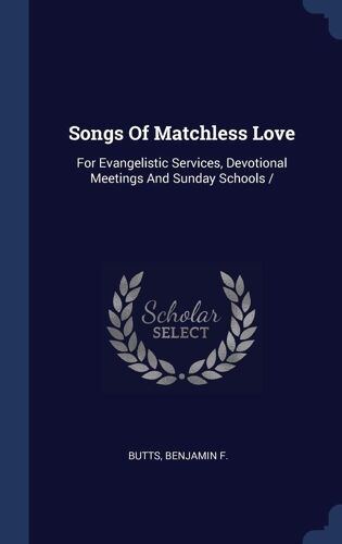 Songs Of Matchless Love: For Evangelistic Services, Devotional Meetings And Sunday Schools /