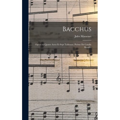 Bacchus; Opéra En Quatre Actes Et Sept Tableaux. Poème De Catulle Mendès