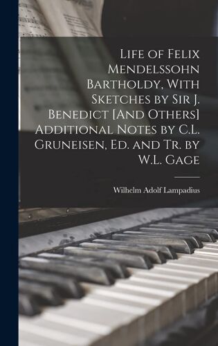 Life Of Felix Mendelssohn Bartholdy, With Sketches By Sir J. Benedict [And Others] Additional Notes By C.L. Gruneisen, Ed. And Tr. By W.L. Gage