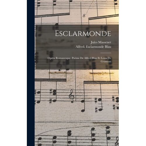 Esclarmonde; Opéra Romanesque. Poème De Alfred Blau Et Louis De Gramont