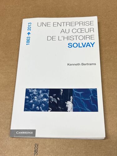 Une Entreprise Au Coeur De L'histoire. Solvay, 1863-2013