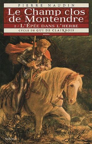 Cycle De Gui De Clairbois Tome 6 - Le Champ Clos De Montendre - Tome 2, L'epée Dans L'herbe
