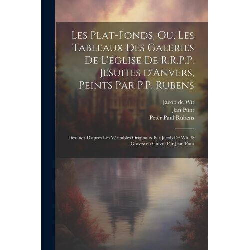 Les Plat-Fonds, Ou, Les Tableaux Des Galeries De L'éGlise De R.R.P.P. Jesuites D'anvers, Peints Par P.P. Rubens; Dessinez D'aprèS Les Ve&#