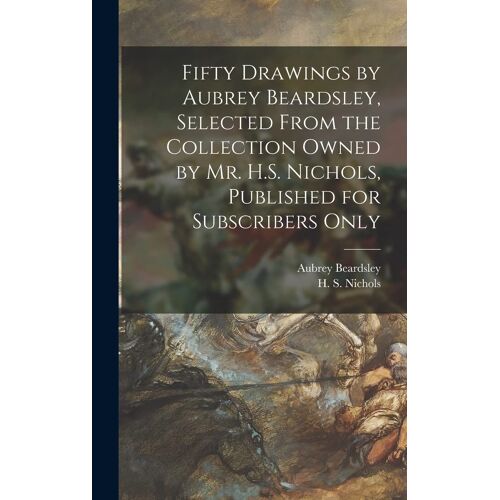 Fifty Drawings By Aubrey Beardsley, Selected From The Collection Owned By Mr. H.S. Nichols, Published For Subscribers Only