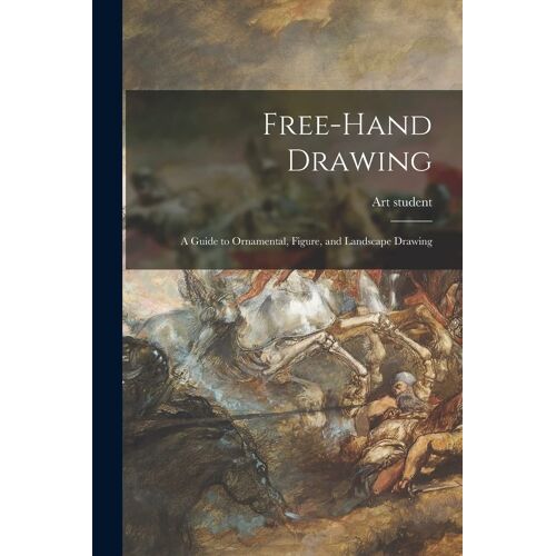 Free-Hand Drawing: A Guide To Ornamental, Figure, And Landscape Drawing