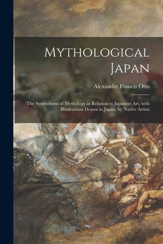 Mythological Japan: The Symbolisms Of Mythology In Relation To Japanese Art, With Illustrations Drawn In Japan, By Native Artists