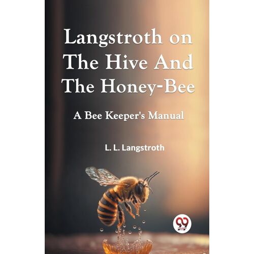 Langstroth On The Hive And The Honey-Bee A Bee Keeper's Manual