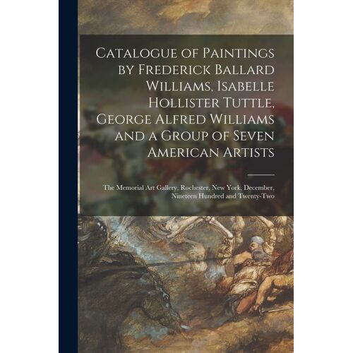 Catalogue Of Paintings By Frederick Ballard Williams, Isabelle Hollister Tuttle, George Alfred Williams And A Group Of Seven American Artists: The Mem