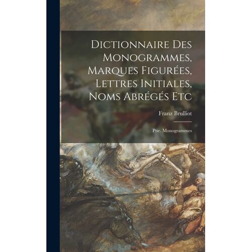 Dictionnaire Des Monogrammes, Marques Figurées, Lettres Initiales, Noms Abrégés Etc: Ptie. Monogrammes