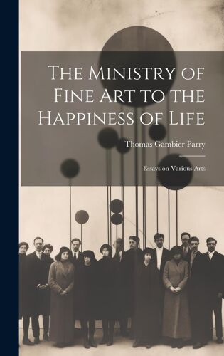 The Ministry Of Fine Art To The Happiness Of Life: Essays On Various Arts
