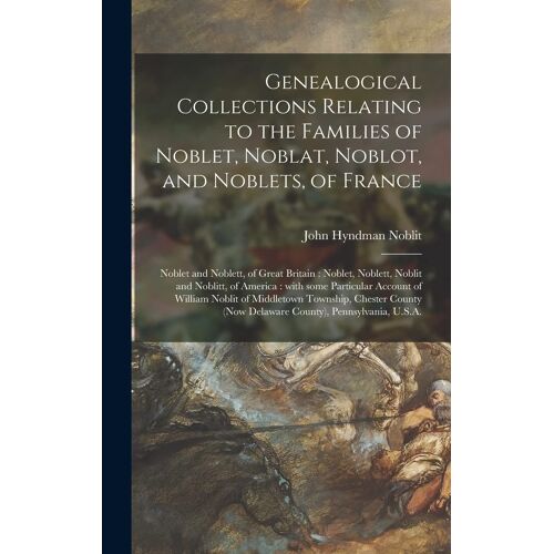 Genealogical Collections Relating To The Families Of Noblet, Noblat, Noblot, And Noblets, Of France: Noblet And Noblett, Of Great Britain: Noblet, Nob