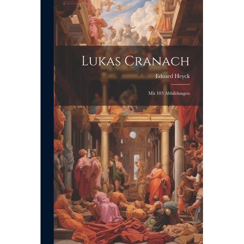 Lukas Cranach: Mit 103 Abbildungen