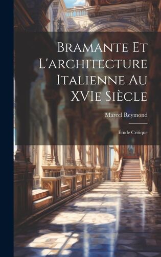 Bramante Et L'architecture Italienne Au Xvie Siècle