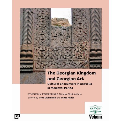 The Georgian Kingdom And Georgian Art - Cultural Encounters In Anatolia In Medieval Period, Symposium Proceedings, 15 May 2014, Ankara