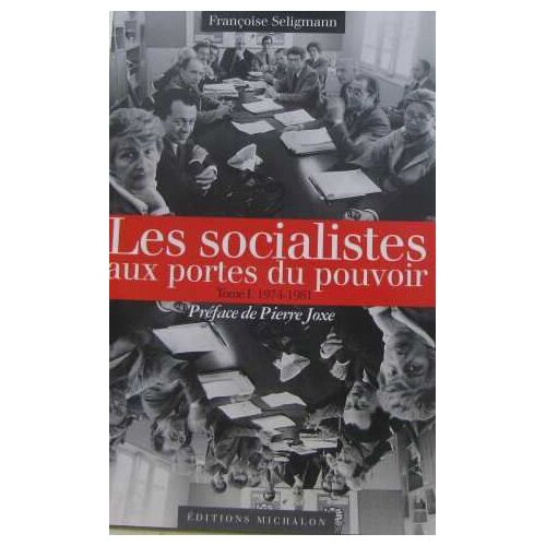 Les Socialistes Et Le Pouvoir: Tome 1, Les Socialistes Aux Portes Du Pouvoir 1974-1981