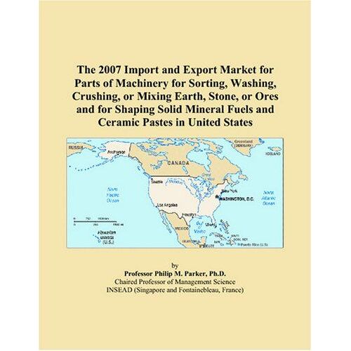 The 2007 Import And Export Market For Parts Of Machinery For Sorting, Washing, Crushing, Or Mixing Earth, Stone, Or Ores And For Shaping Solid Mineral Fuels And Ceramic Pastes In United States