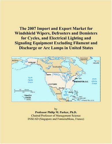 The 2007 Import And Export Market For Windshield Wipers, Defrosters And Demisters For Cycles, And Electrical Lighting And Signaling Equipment ... And Discharge Or Arc Lamps In United States