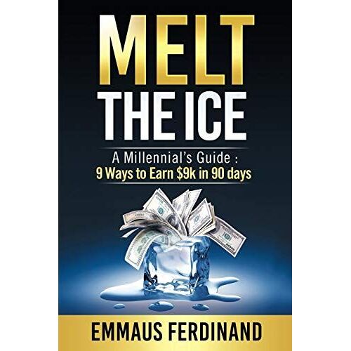 Melt The Ice: A Millennial's Guide: 9 Ways To Earn $9k In 90 Days