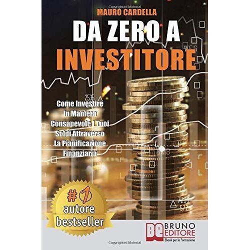 Da Zero A Investitore: Come Investire In Maniera Consapevole I Tuoi Soldi Attraverso La Pianificazione Finanziaria