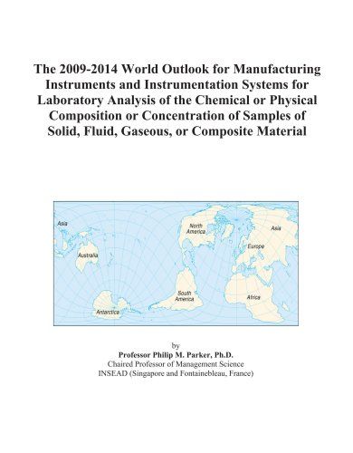 The 2009-2014 World Outlook For Manufacturing Instruments And Instrumentation Systems For Laboratory Analysis Of The Chemical Or Physical Composition ... Solid, Fluid, Gaseous, Or Composite Material