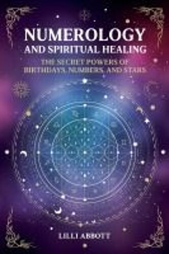 Numerology And Spiritual Healing, The Secret Powers Of Birthdays, Numbers, And Stars