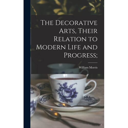 The Decorative Arts, Their Relation To Modern Life And Progress;