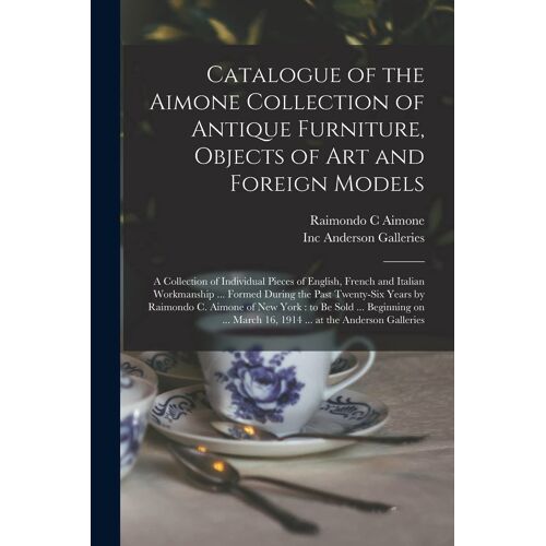 Catalogue Of The Aimone Collection Of Antique Furniture, Objects Of Art And Foreign Models: A Collection Of Individual Pieces Of English, French And I