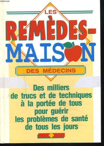 Les Remedes Maison Des Medecins. Des Milliers De Trucs Et De Techniques A La Portee De Tous Pour Guerir Les Problemes De Sante De Tous Les Jours.