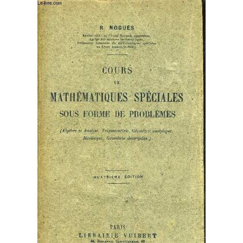 Cours De Mathematiques Speciales Sous Forme De Problemes (Algebre Et Analyse Trigonometrie Geometrie Analytique Mecanique Geometrie Descriptive) - 4e Edition.