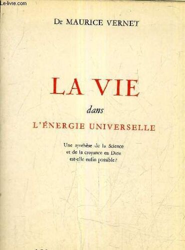 La Vie Dans L'energie Universelle - Une Synthese De La Science Et De La Croyance En Dieu Est Elle Enfin Possible ?.