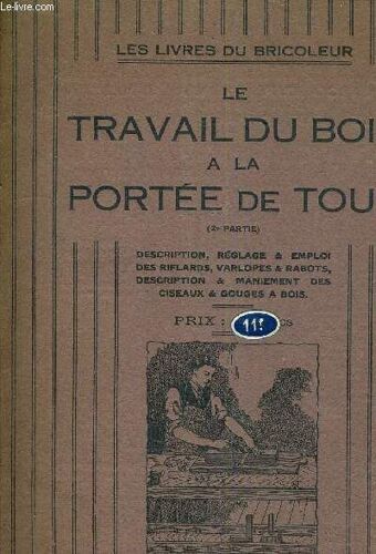Le Travail Du Bois A La Portee De Tous 2e Partie - Description Reglage Et Emploi Des Riflards Varlopes Et Rabots Description Et Maniement Des Ciseaux Et Gouges A Bois.