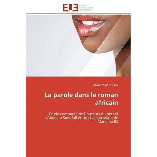 La Parole Dans Le Roman Africain - Etude Comparée De Douceurs Du Bercail D'aminata Sow Fall Et Un Chant Écarlate De Mariama Bâ