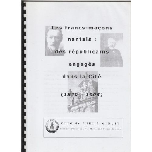 Francs-Maçons Nantais : Des Républicains Engagés Dans La Cité (1870-1905) Clio De Midi À Minuit, Commission D'histoire De La Franc Maçonnerie De L'estuaire De La Loire