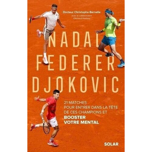 Nadal, Federer, Djokovic - 21 Matches Pour Entrer Dans La Tête De Ces Champions Et Booster Votre Mental