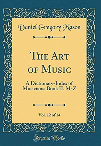 The Art Of Music, Vol. 12 Of 14: A Dictionary-Index Of Musicians; Book Ii. M-Z (Classic Reprint)