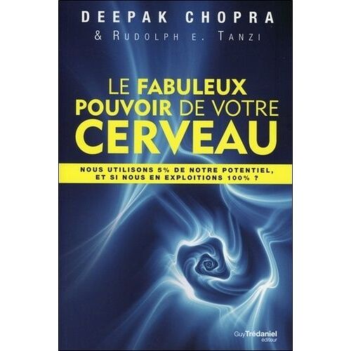 Le Fabuleux Pouvoir De Votre Cerveau - Nous Utilisons 5 % De Notre Potentiel, Et Si Nous En Exploitions 100 % ?